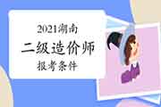 2021湖南二级造价工程师考试报考条件 2021湖南二级造价工程师考试报考条件