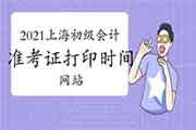 2021年上海初级会计职称考试准考证打印时间及打印网站:全国会计资格评价网 2021年上海初级会计职称考试准考证打印时间及打印网站:全国会计资格评价网