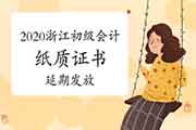 2020年浙江省初级会计纸质证书将延期发放 2020年浙江省初级会计纸质证书将延期发放