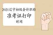 2021年辽宁初级会计职称考试准考证 2021年辽宁初级会计职称考试准考证
