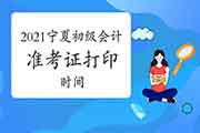 宁夏初级会计考试准考证打印时间2021 宁夏初级会计考试准考证打印时间2021