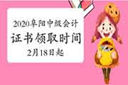 2020年安徽阜阳市中级会计职称资格考试的合格证书领取时间为2021年2月18日-3月