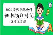 2020年安徽安庆市中级会计证书领取时间为2021年2月18日-3月31日 2020年安徽安庆市中级会计证书领取时间为2021年2月18日-3月31日