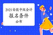 2021年安徽中级会计职称考试报名条件已宣布 2021年安徽中级会计职称考试报名条件已宣布
