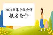 2021年天津中级会计考试报名条件是什么? 2021年天津中级会计考试报名条件是什么?