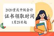 2020年重庆市中级会计证书领取时间2021年1月25日起 2020年重庆市中级会计证书领取时间2021年1月25日起