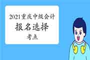 2021年重庆市中级会计报名时可以直接选择考点吗?完成后可以变更报名所在地区