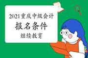 2021年重庆市中级会计职称考试报名条件及报名所在地区宣布：需结束继续教育