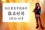 2021年重庆市中级会计职称报名时间定为3月10日至3月31日 2021年重庆市中级会计职称报名时间定为3月10日至3月31日