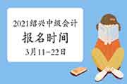 2021年浙江绍兴市中级会计职称报名时间为3月11日10:00-3月22日16:00 2021年浙江绍兴市中级会计职称报名时间为3月11日10:00-3月22日16:00
