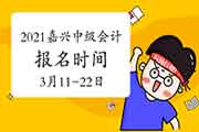 2021年浙江嘉兴市中级会计职称报名时间3月11日10:00-3月22日16:00