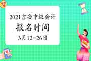 2021年江西吉安市中级会计职称报名时间为3月12日10时-3月26日17时