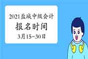 2021年江苏盐城中级会计职称考试报名时间为3月15日至3月30日