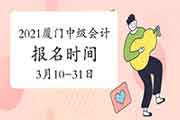 2021年福建厦门市中级会计职称报名时间为3月10日至3月31日24:00 2021年福建厦门市中级会计职称报名时间为3月10日至3月31日24:00