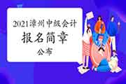 2021年福建漳州市中级会计资格考试报名安排及相关事项的通告(3月10日至3月31日 2021年福建漳州市中级会计资格考试报名安排及相关事项的通告(3月10日至3月31日