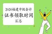 2020年福建省各地区省市区中级会计证书领取时间归纳汇总(2021年1月22日更新：龙