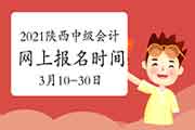 2021年陕西中级会计职称报名时间为3月10日至3月30日18:00