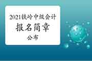 2021年辽宁铁岭市中级会计职称考试报名简章(3月10日至3月31日)