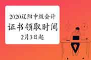 2020年辽阳市中级会计合格证书领取时间2021年2月3日至9日 2月19日至25日