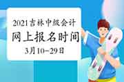 2021年吉林中级会计报名时间为3月10日至3月29日