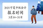 2021年宁夏中级会计考试报名时间为3月10日至3月31日