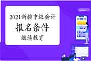 2021年新疆中级会计考试报名条件宣布：需结束2020年继续教育