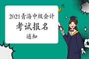 2021年轻海省中级会计职称考试报名通告宣布 2021年轻海省中级会计职称考试报名通告宣布