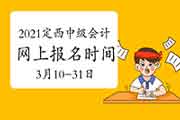 2021年甘肃定西市中级会计职称报名时间为3月10日至3月31日24时 2021年甘肃定西市中级会计职称报名时间为3月10日至3月31日24时