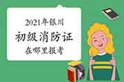初级消防设施操作员:2021年银川消防设施操作员证在那里报考? 初级消防设施操作员:2021年银川消防设施操作员证在那里报考?