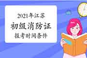 初级消防设施操作员：2021年江苏省消防设施操作员证报考时间和条件