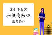 2021年北京初级消防设施操作员证报考条件要求 2021年北京初级消防设施操作员证报考条件要求