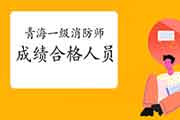 2020年轻海一级消防工程师考试成绩合格人员名单公示 2020年轻海一级消防工程师考试成绩合格人员名单公示
