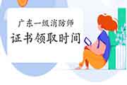 2020年广东一级消防工程师考试证书领取时间参考 2020年广东一级消防工程师考试证书领取时间参考