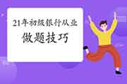 2021年初级银行从业资格做题技巧,助力备考 2021年初级银行从业资格做题技巧,助力备考