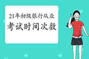 初级银行从业资格考试2021年举行频频? 初级银行从业资格考试2021年举行频频?