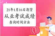 2021年1月16日期货从业考试考试成绩查询时间又近了，可通过这三种方法查到成