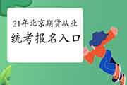 2021年北京第一次期货从业资格统考报名官网：中国期货业协会