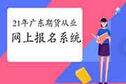 2021年广东期货从业资格互联网线上报名系统(第一次)：中国期货业协会