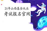 2021年3月山西基金从业资格考试报名官网：中国证券投资基金业协会