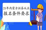 2021年内蒙古证券从业资格考试报名什么条件要求 2021年内蒙古证券从业资格考试报名什么条件要求