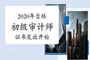 2020年吉林初级审计师证书发放2021年2月1日起 2020年吉林初级审计师证书发放2021年2月1日起