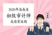 2020年海南省初级审计师成绩有效期1年 2020年海南省初级审计师成绩有效期1年