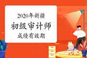2020年新疆初级审计师考试成绩有效期为一年 2020年新疆初级审计师考试成绩有效期为一年