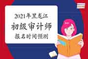 2021年黑龙江初级审计师报名时间预测