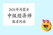 2021年内蒙古中级经济师报名网站:中国人事考试网 2021年内蒙古中级经济师报名网站:中国人事考试网
