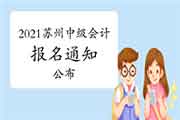 2021年苏州市中级会计考试报名相关事项通告 2021年苏州市中级会计考试报名相关事项通告