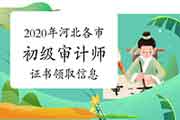 2020年河北各市初级审计师证书领取信息汇总 2020年河北各市初级审计师证书领取信息汇总