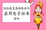 秦皇岛市人社局公布:2020年早先级会计启用电子证书的通告 秦皇岛市人社局公布:2020年早先级会计启用电子证书的通告