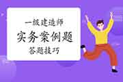 一级建造师实务案例题有哪些答题技巧? 一级建造师实务案例题有哪些答题技巧?