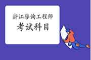 2021年浙江咨询工程师考试科目有哪些?